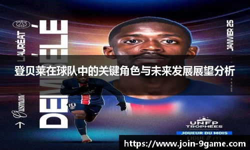 登贝莱在球队中的关键角色与未来发展展望分析