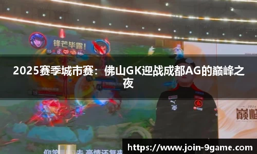 2025赛季城市赛：佛山GK迎战成都AG的巅峰之夜