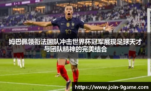 姆巴佩领衔法国队冲击世界杯冠军展现足球天才与团队精神的完美结合